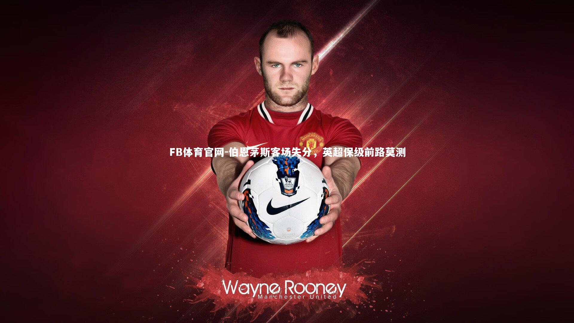 FB体育官网-伯恩茅斯客场失分，英超保级前路莫测