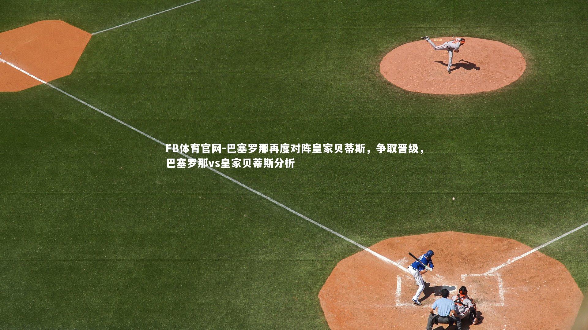 巴塞罗那再度对阵皇家贝蒂斯，争取晋级，巴塞罗那vs皇家贝蒂斯分析
