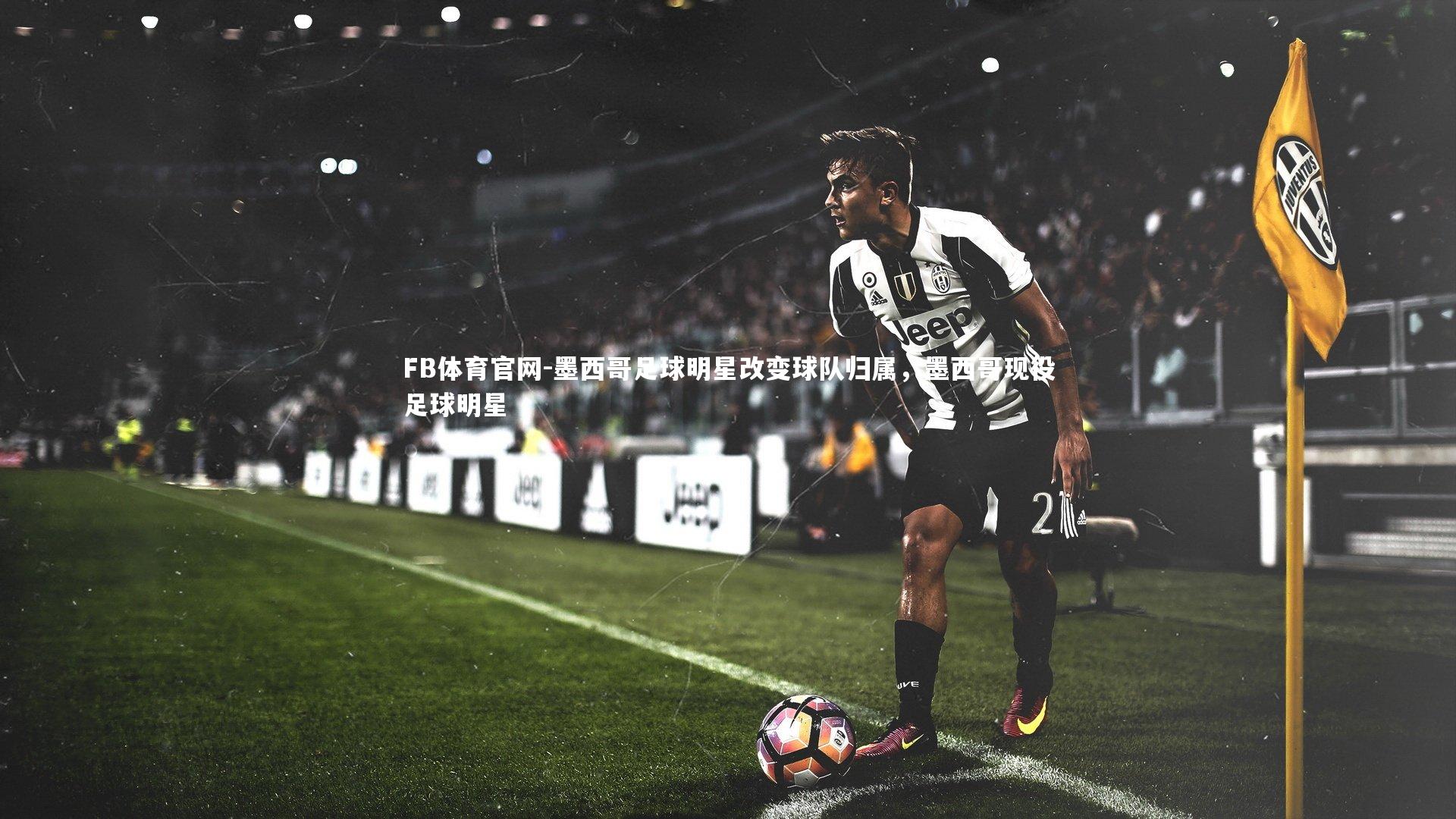 墨西哥足球明星改变球队归属，墨西哥现役足球明星