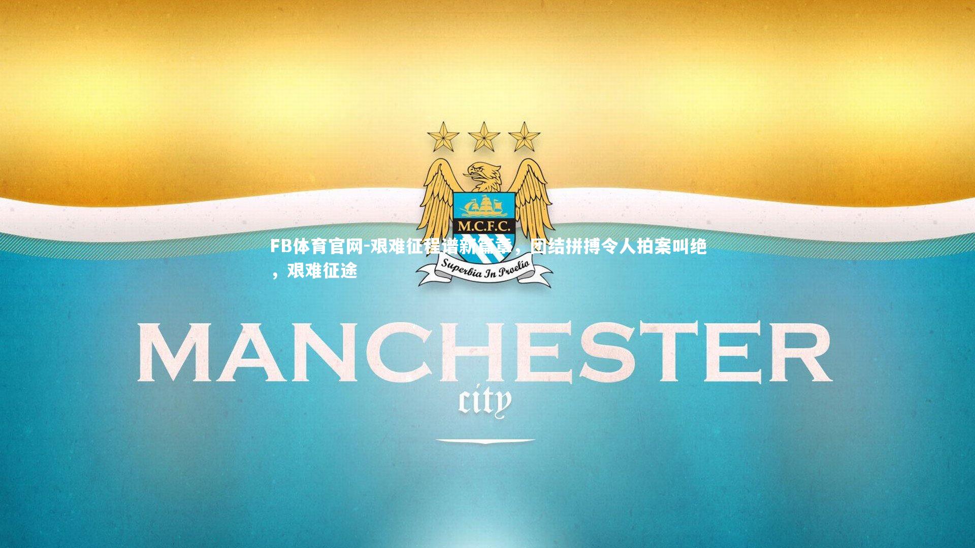 FB体育官网-艰难征程谱新篇章，团结拼搏令人拍案叫绝，艰难征途