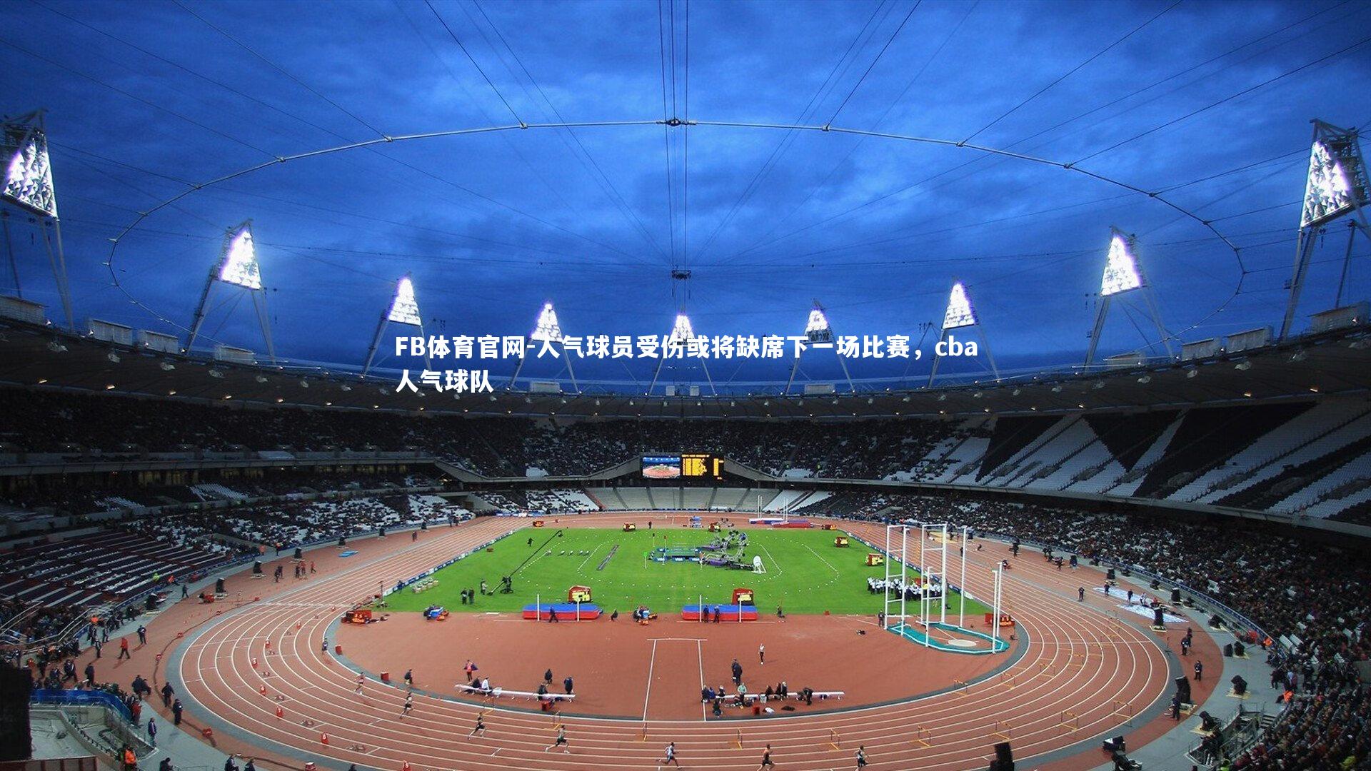 FB体育官网-人气球员受伤或将缺席下一场比赛，cba人气球队
