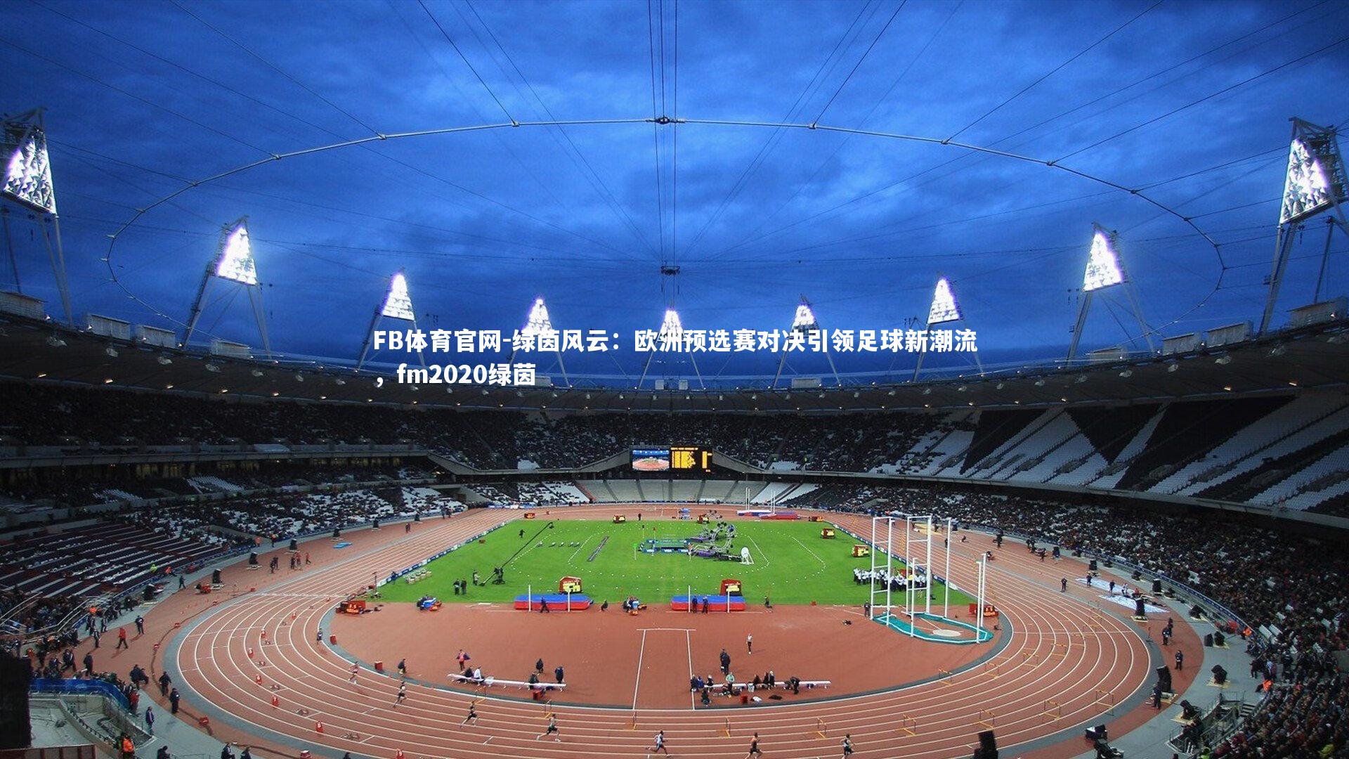 绿茵风云：欧洲预选赛对决引领足球新潮流，fm2020绿茵