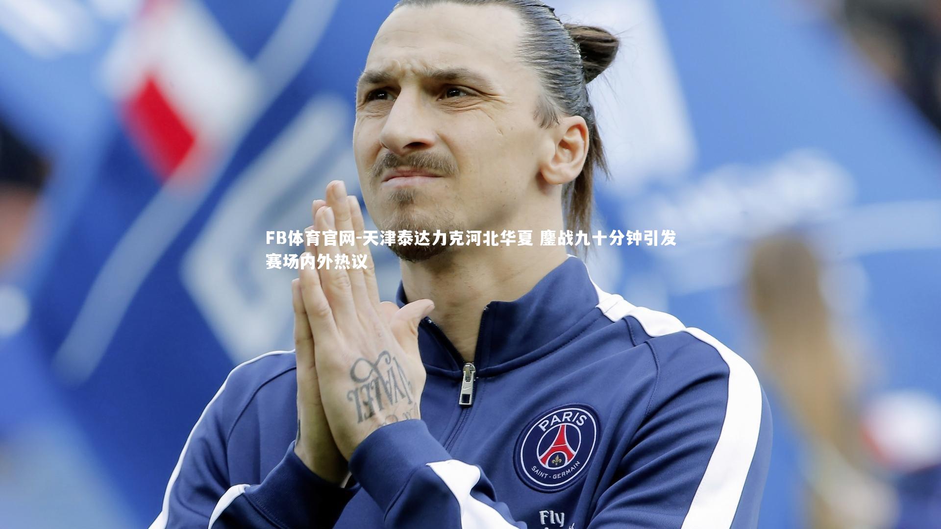 FB体育官网-天津泰达力克河北华夏 鏖战九十分钟引发赛场内外热议