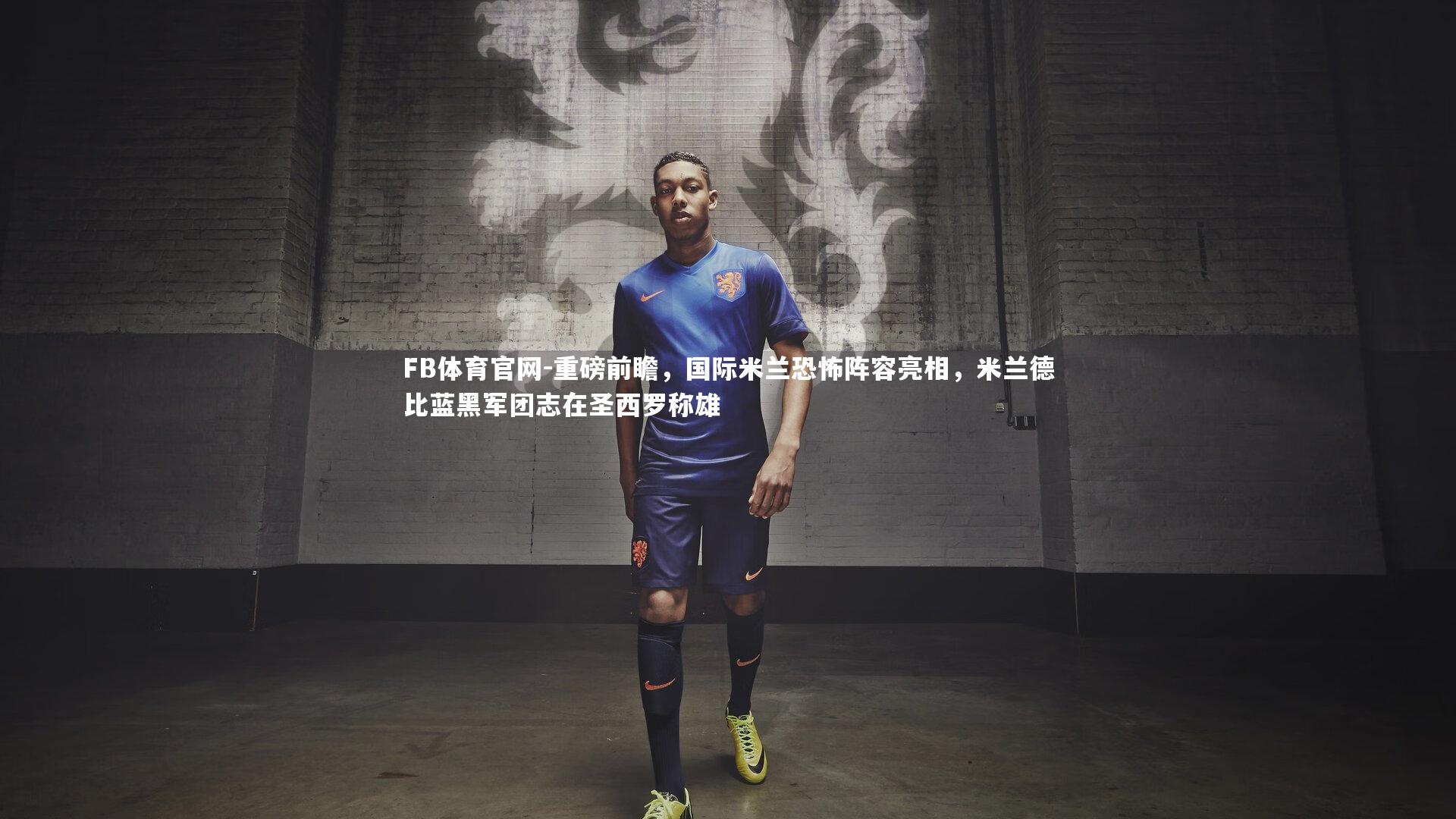 重磅前瞻，国际米兰恐怖阵容亮相，米兰德比蓝黑军团志在圣西罗称雄