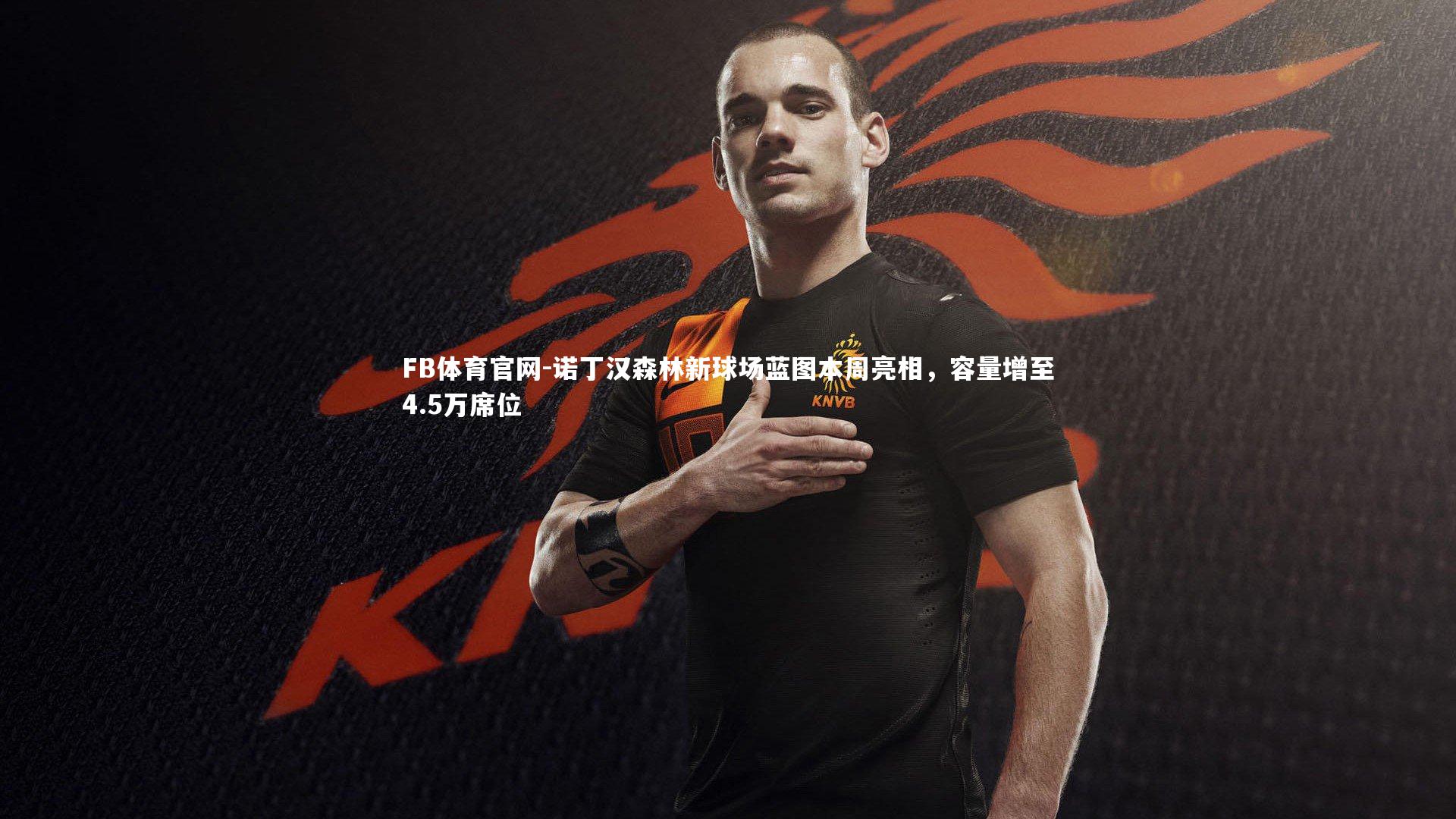 诺丁汉森林新球场蓝图本周亮相，容量增至4.5万席位