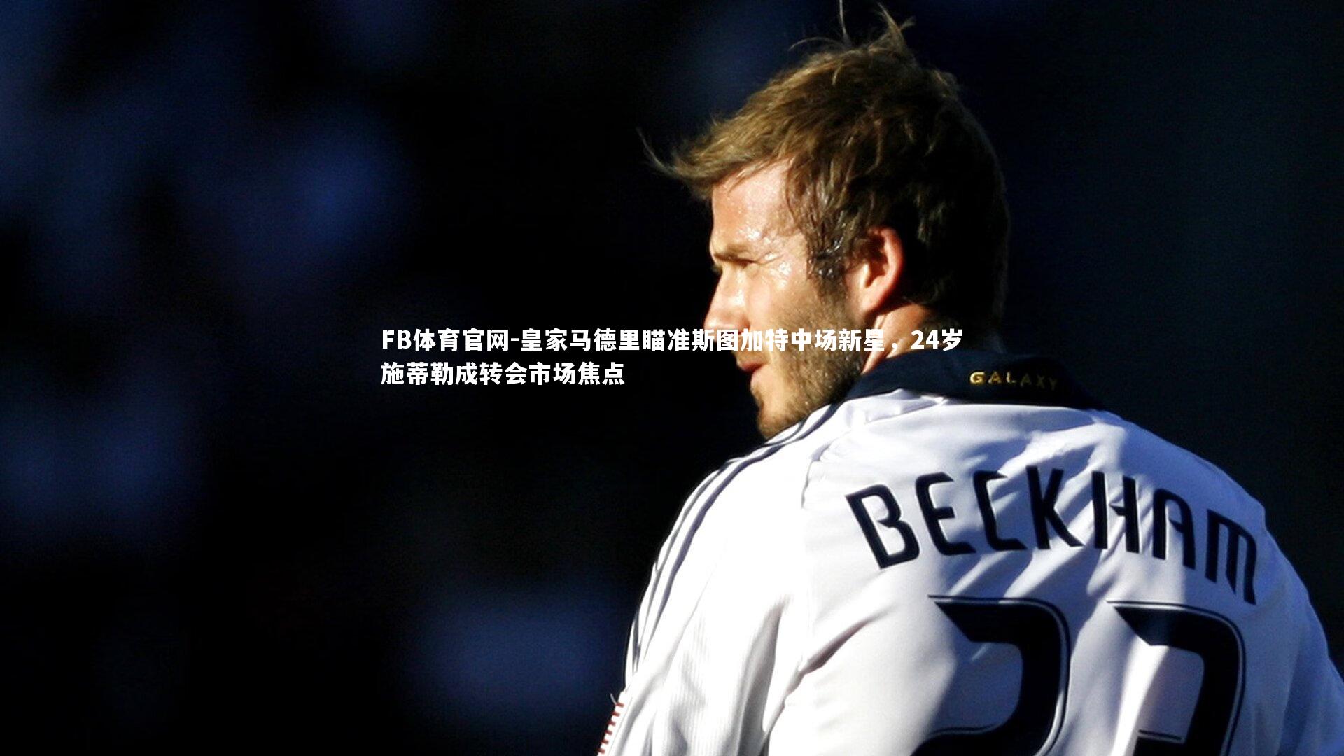 皇家马德里瞄准斯图加特中场新星，24岁施蒂勒成转会市场焦点