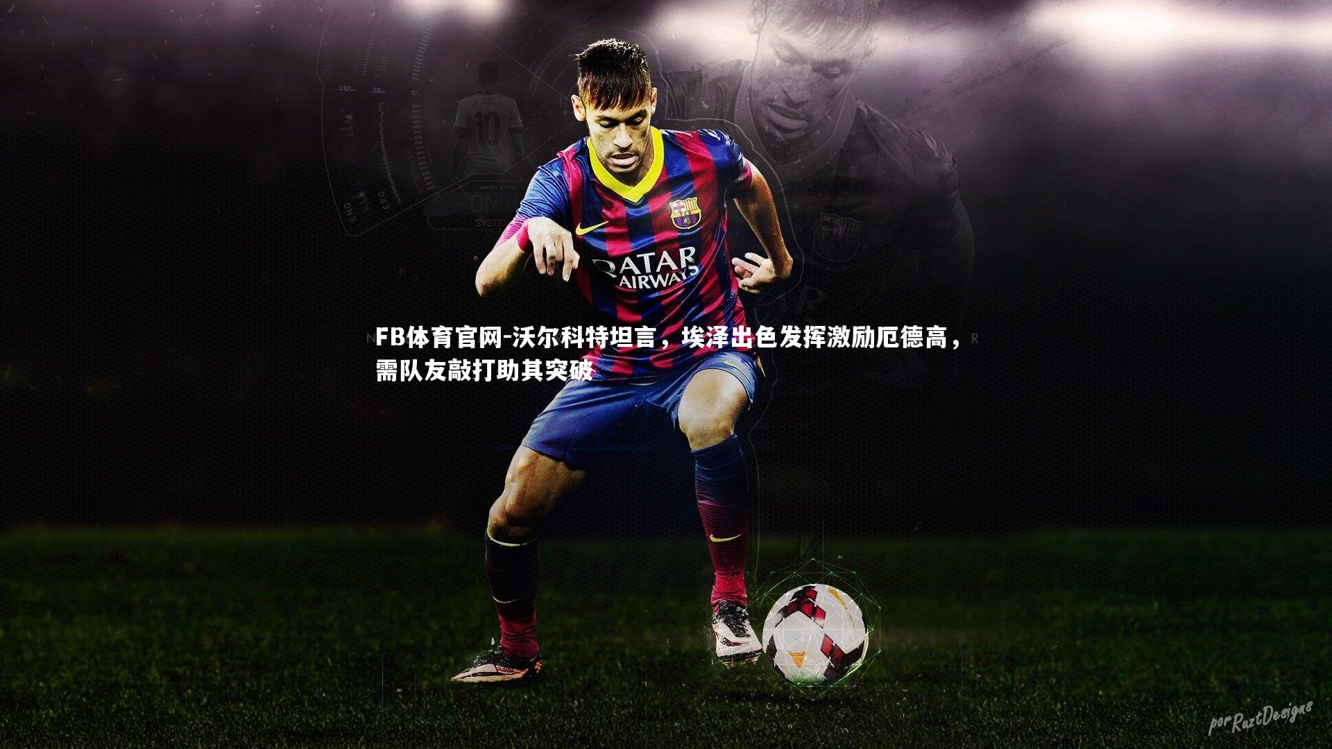 沃尔科特坦言，埃泽出色发挥激励厄德高，需队友敲打助其突破