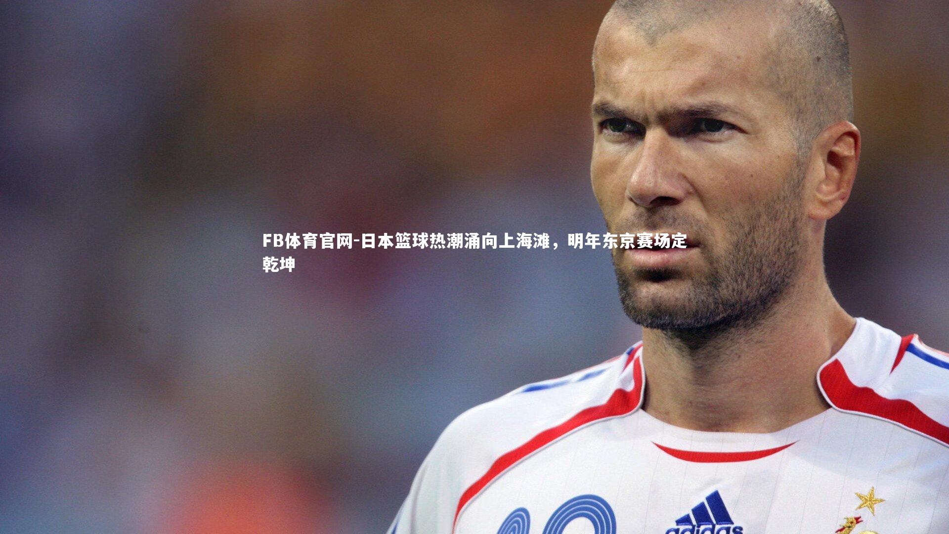 FB体育官网-日本篮球热潮涌向上海滩，明年东京赛场定乾坤