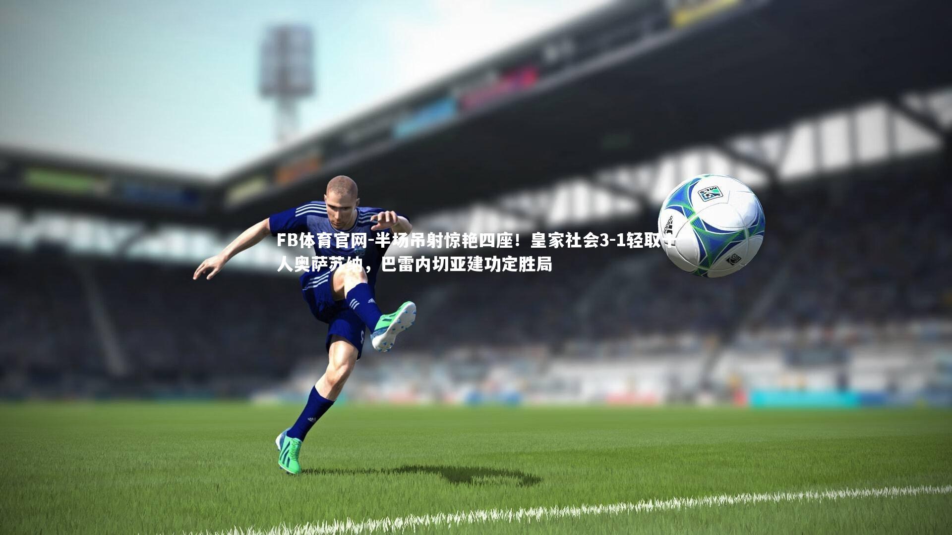 半场吊射惊艳四座！皇家社会3-1轻取十人奥萨苏纳，巴雷内切亚建功定胜局