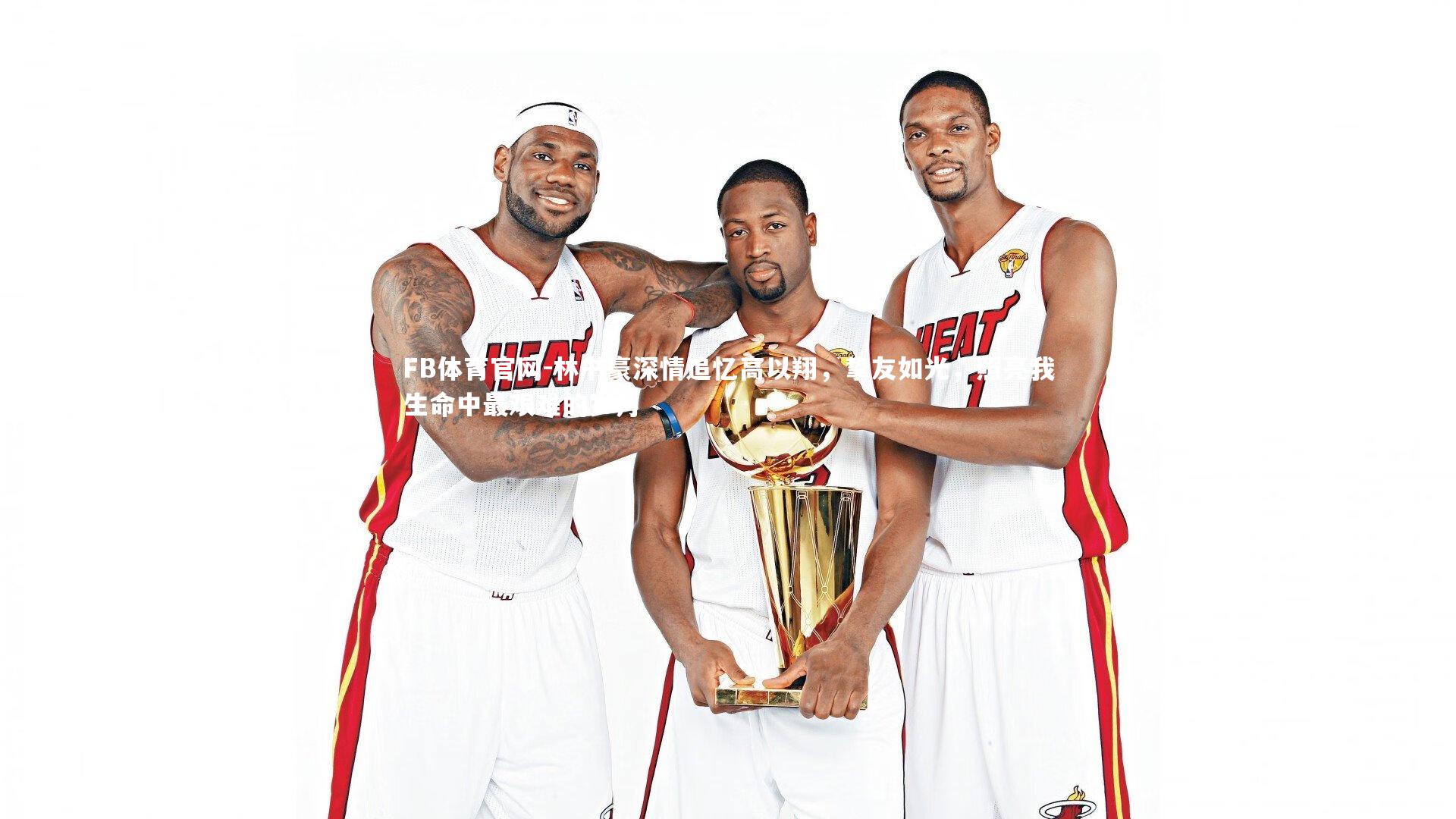 林书豪深情追忆高以翔,挚友如光,照亮我生命中最艰难的岁月