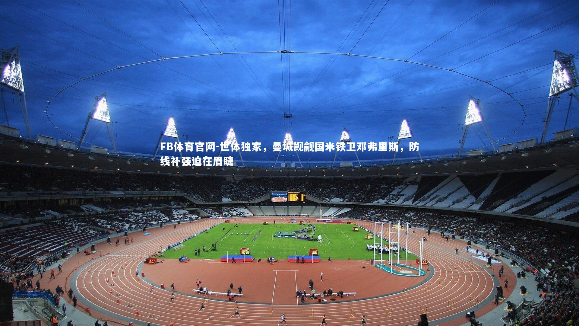 FB体育官网-世体独家，曼城觊觎国米铁卫邓弗里斯，防线补强迫在眉睫