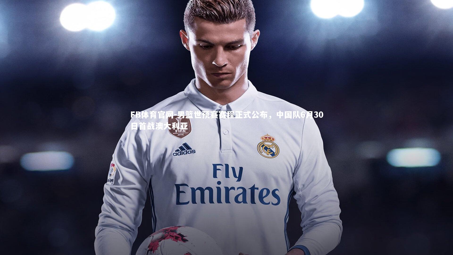 FB体育官网-男篮世预赛赛程正式公布，中国队6月30日首战澳大利亚