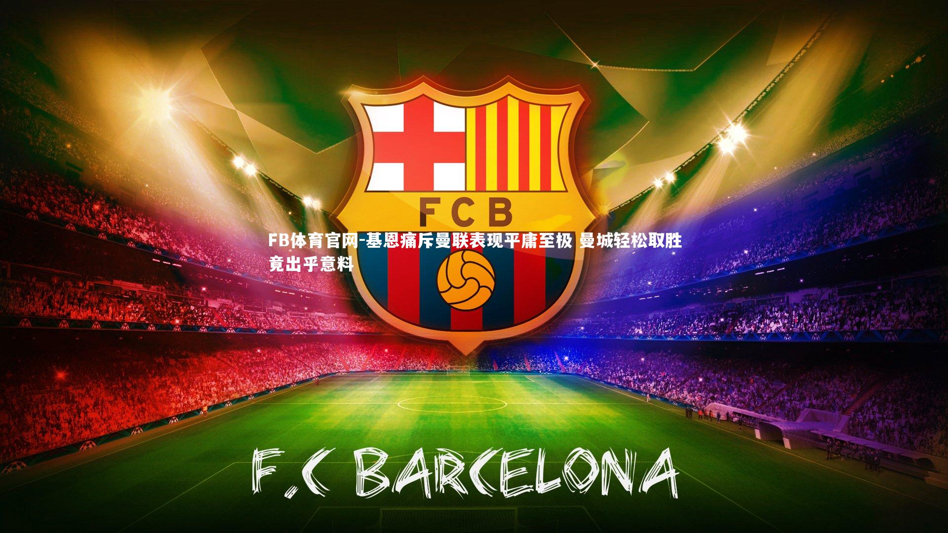 FB体育官网-基恩痛斥曼联表现平庸至极 曼城轻松取胜竟出乎意料