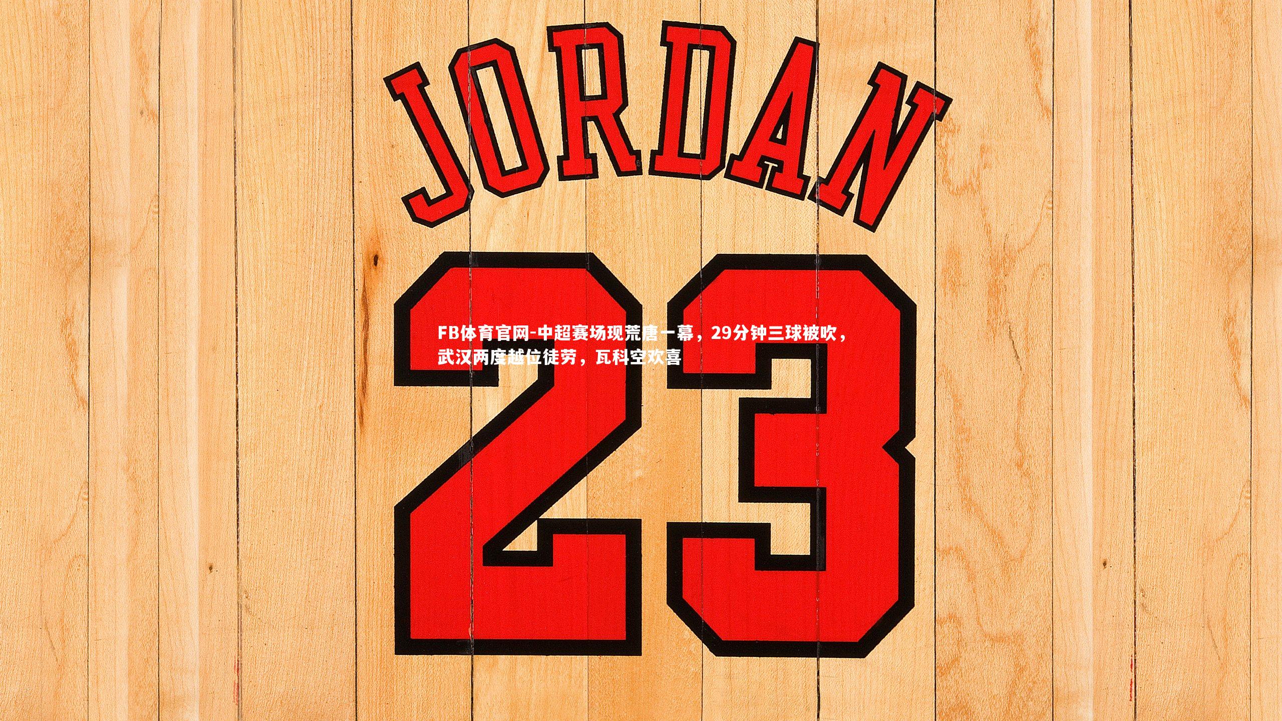 中超赛场现荒唐一幕，29分钟三球被吹，武汉两度越位徒劳，瓦科空欢喜