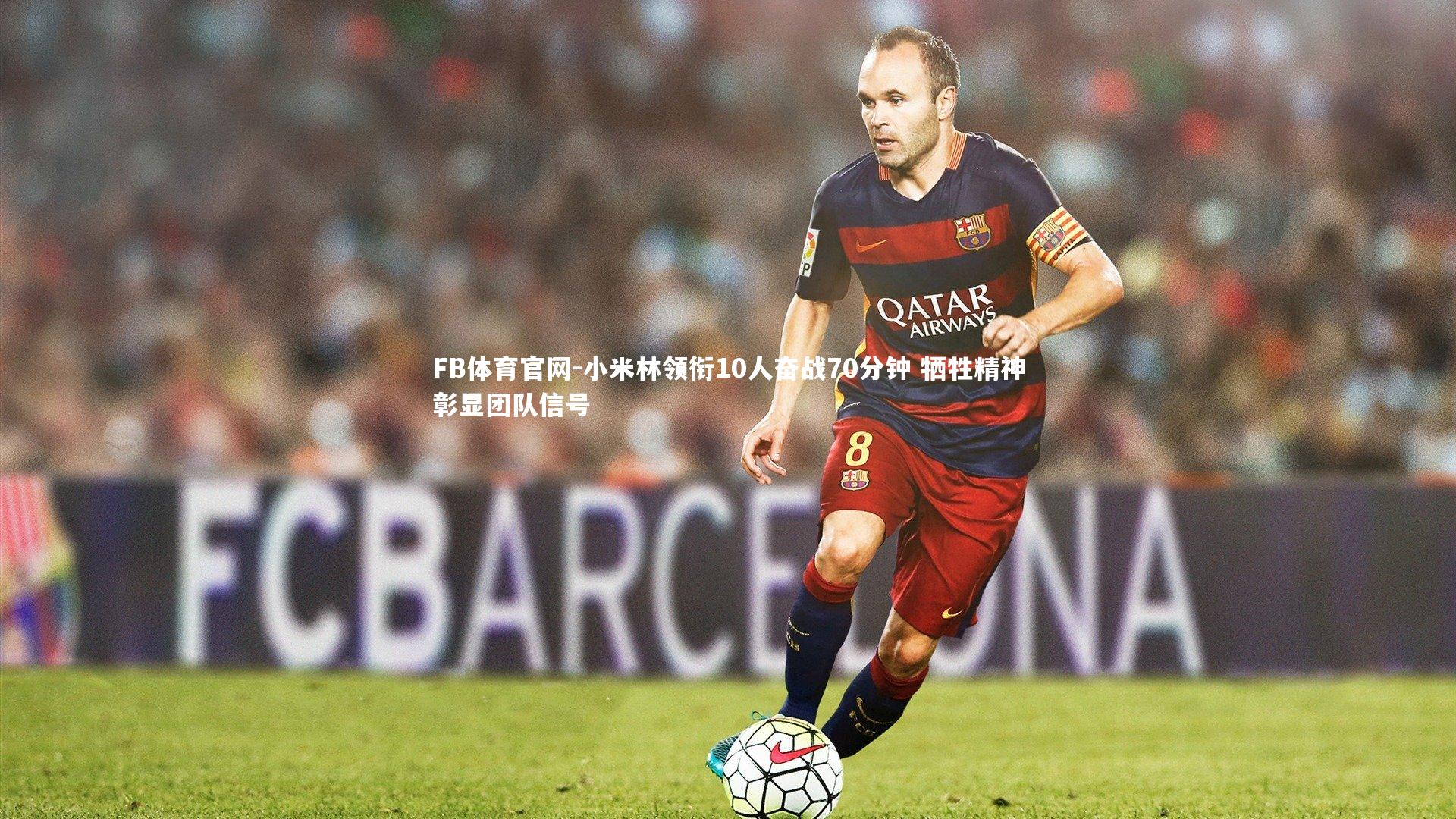 小米林领衔10人奋战70分钟 牺牲精神彰显团队信号